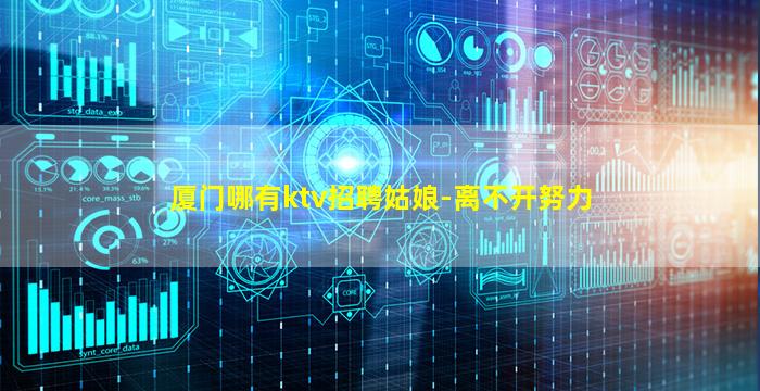 厦门哪有ktv招聘姑娘-离不开努力